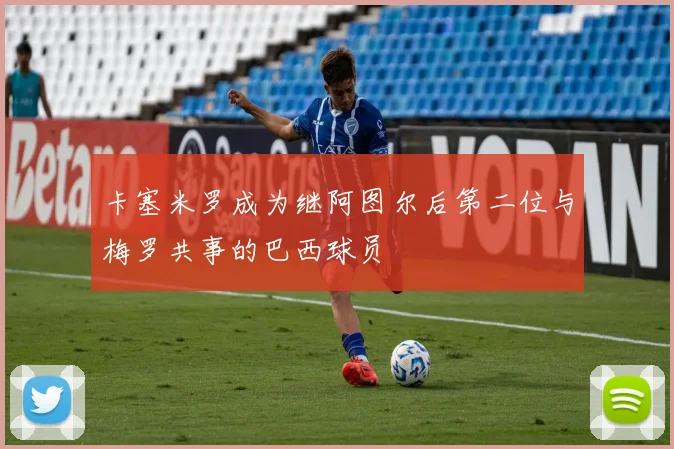 卡塞米罗成为继阿图尔后第二位与梅罗共事的巴西球员