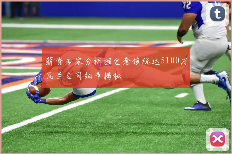 薪资专家分析掘金奢侈税达5100万瓦兰合同细节揭秘